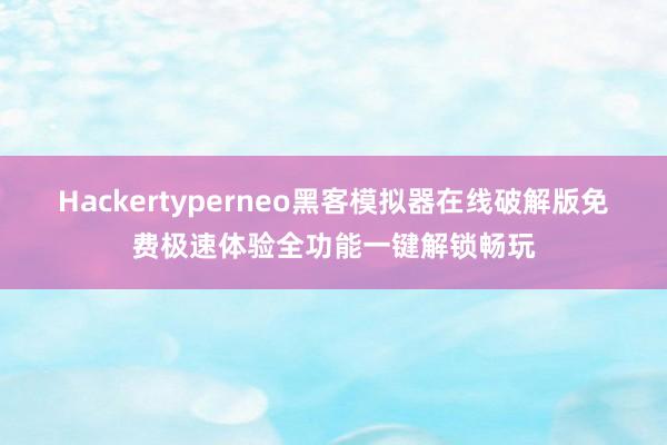 Hackertyperneo黑客模拟器在线破解版免费极速体验全功能一键解锁畅玩