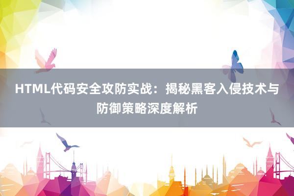 HTML代码安全攻防实战：揭秘黑客入侵技术与防御策略深度解析