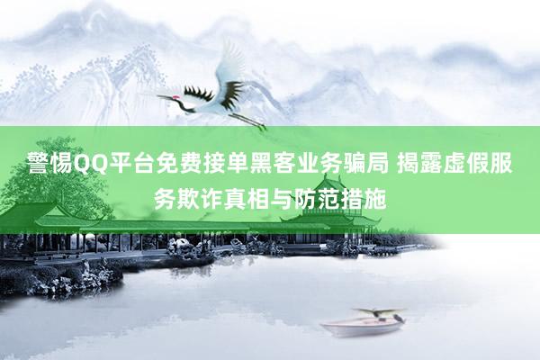 警惕QQ平台免费接单黑客业务骗局 揭露虚假服务欺诈真相与防范措施