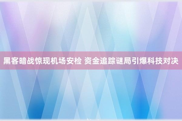 黑客暗战惊现机场安检 资金追踪谜局引爆科技对决